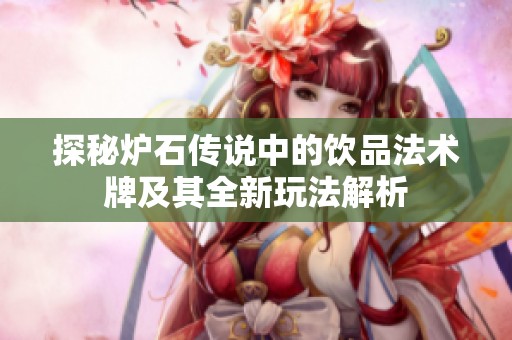 探秘炉石传说中的饮品法术牌及其全新玩法解析