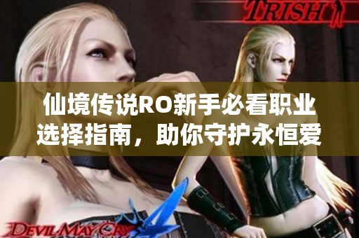 仙境传说RO新手必看职业选择指南，助你守护永恒爱情