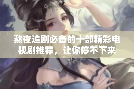 熬夜追剧必备的十部精彩电视剧推荐，让你停不下来