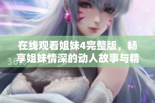 在线观看姐妹4完整版，畅享姐妹情深的动人故事与精彩情节