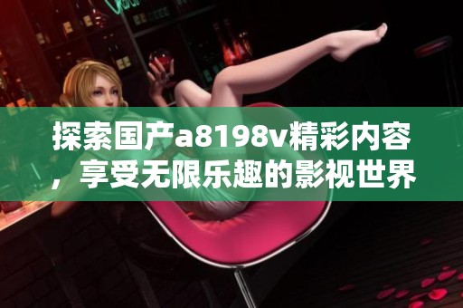 探索国产a8198v精彩内容，享受无限乐趣的影视世界