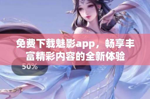 免费下载魅影app，畅享丰富精彩内容的全新体验
