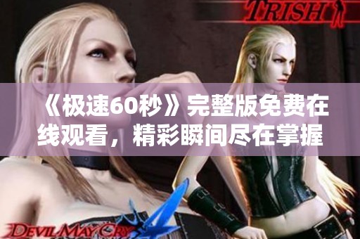 《极速60秒》完整版免费在线观看，精彩瞬间尽在掌握之中