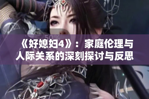 《好媳妇4》：家庭伦理与人际关系的深刻探讨与反思