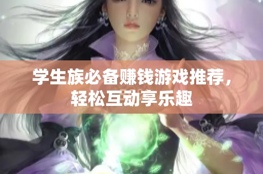 学生族必备赚钱游戏推荐，轻松互动享乐趣