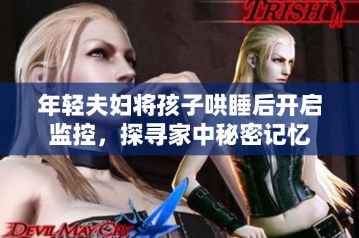 年轻夫妇将孩子哄睡后开启监控，探寻家中秘密记忆
