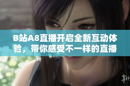 B站A8直播开启全新互动体验，带你感受不一样的直播乐趣