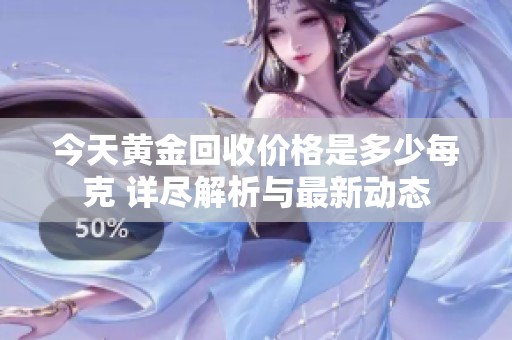 今天黄金回收价格是多少每克 详尽解析与最新动态