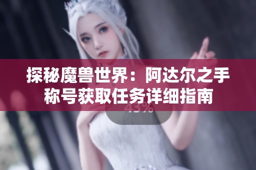 探秘魔兽世界：阿达尔之手称号获取任务详细指南