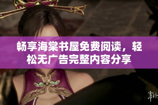畅享海棠书屋免费阅读，轻松无广告完整内容分享
