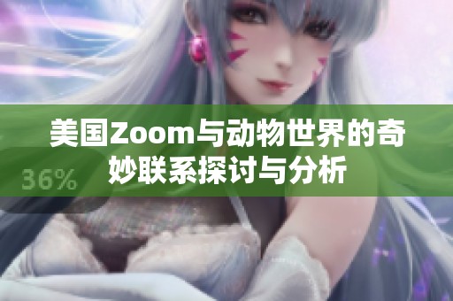 美国Zoom与动物世界的奇妙联系探讨与分析
