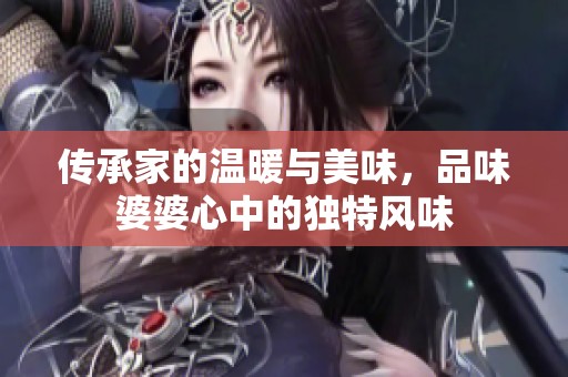 传承家的温暖与美味，品味婆婆心中的独特风味