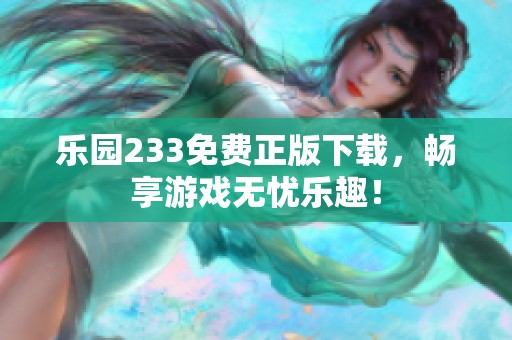 乐园233免费正版下载，畅享游戏无忧乐趣！