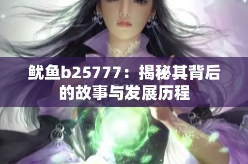 鱿鱼b25777：揭秘其背后的故事与发展历程