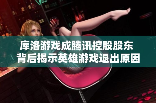 库洛游戏成腾讯控股股东 背后揭示英雄游戏退出原因