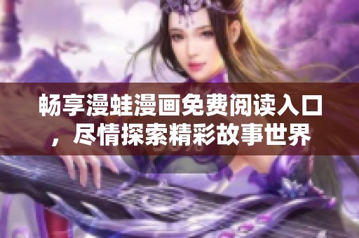 畅享漫蛙漫画免费阅读入口，尽情探索精彩故事世界