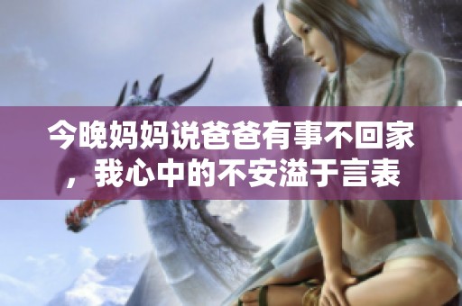 今晚妈妈说爸爸有事不回家，我心中的不安溢于言表