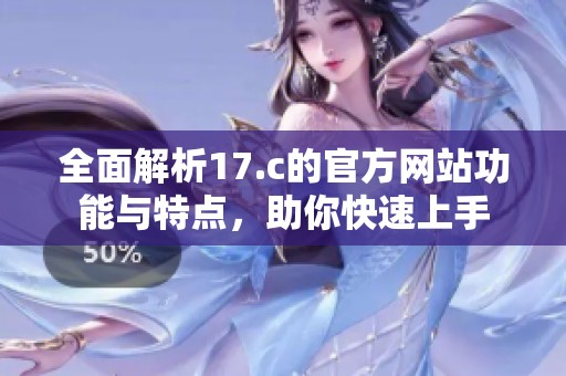 全面解析17.c的官方网站功能与特点，助你快速上手