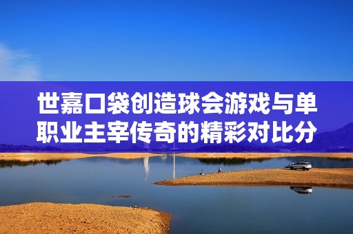 世嘉口袋创造球会游戏与单职业主宰传奇的精彩对比分析