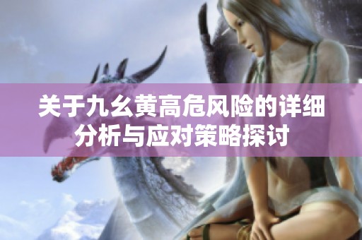 关于九幺黄高危风险的详细分析与应对策略探讨