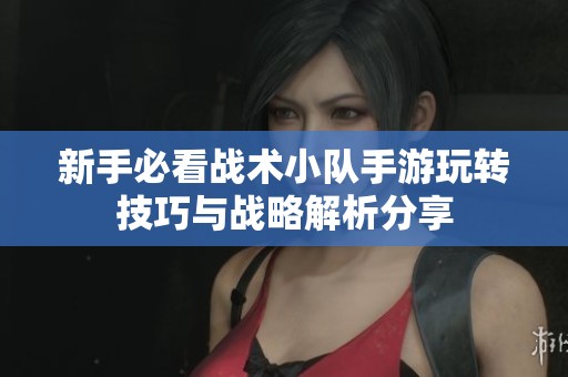 新手必看战术小队手游玩转技巧与战略解析分享