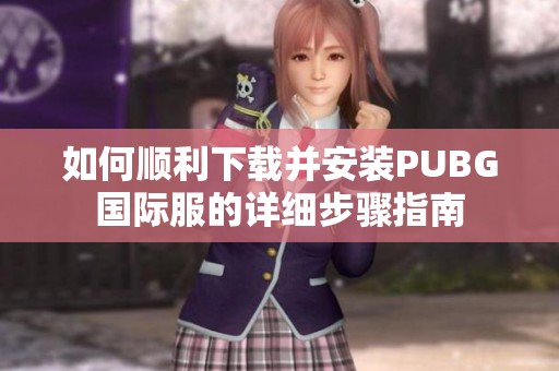 如何顺利下载并安装PUBG国际服的详细步骤指南