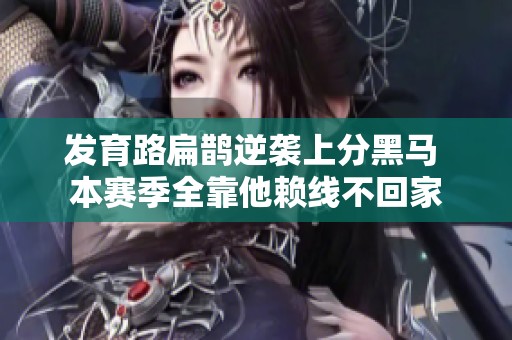 发育路扁鹊逆袭上分黑马 本赛季全靠他赖线不回家