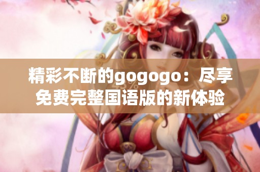 精彩不断的gogogo：尽享免费完整国语版的新体验