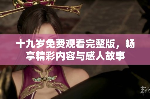 十九岁免费观看完整版，畅享精彩内容与感人故事