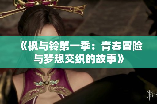 《枫与铃第一季：青春冒险与梦想交织的故事》