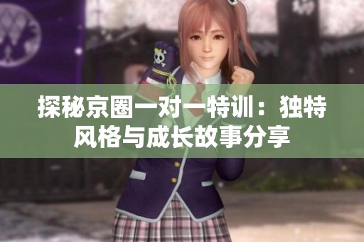 探秘京圈一对一特训：独特风格与成长故事分享