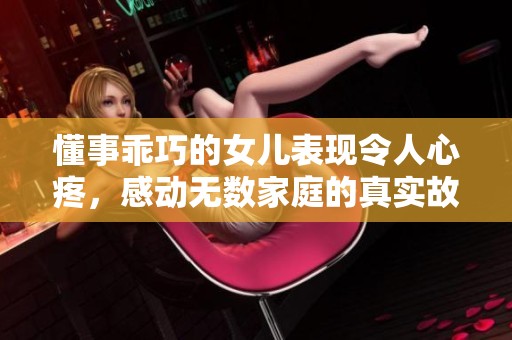 懂事乖巧的女儿表现令人心疼，感动无数家庭的真实故事