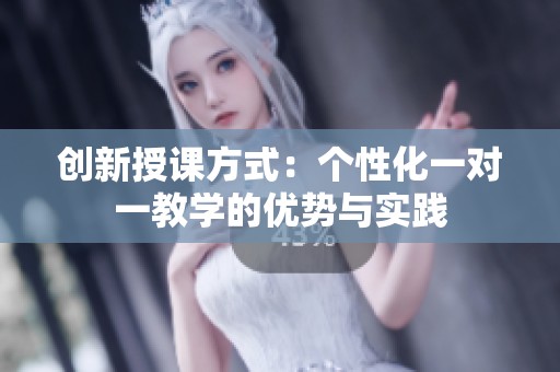 创新授课方式：个性化一对一教学的优势与实践