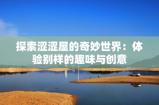 探索涩涩屋的奇妙世界：体验别样的趣味与创意