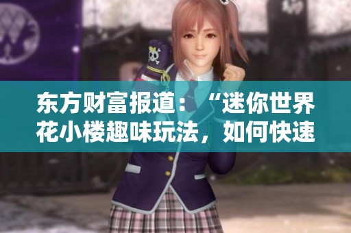 东方财富报道：“迷你世界花小楼趣味玩法，如何快速脱掉衣物？”