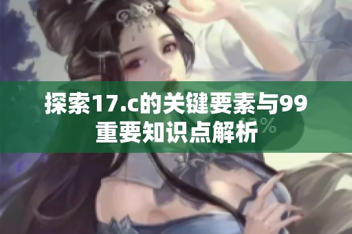 探索17.c的关键要素与99重要知识点解析