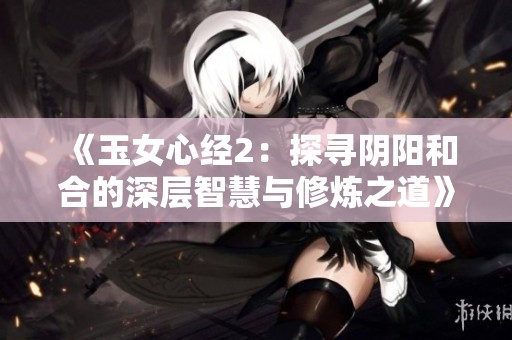 《玉女心经2：探寻阴阳和合的深层智慧与修炼之道》