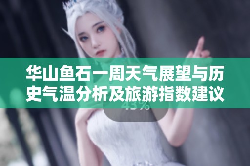 华山鱼石一周天气展望与历史气温分析及旅游指数建议