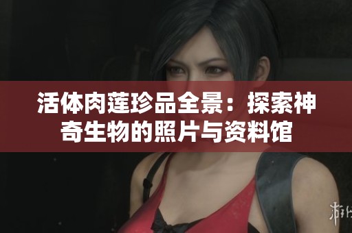 活体肉莲珍品全景：探索神奇生物的照片与资料馆