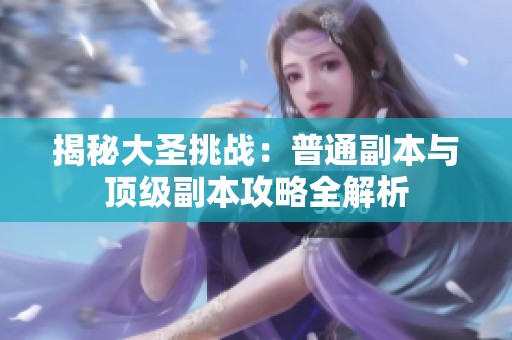 揭秘大圣挑战：普通副本与顶级副本攻略全解析