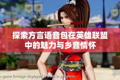 探索方言语音包在英雄联盟中的魅力与乡音情怀