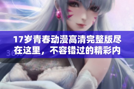 17岁青春动漫高清完整版尽在这里，不容错过的精彩内容