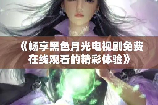 《畅享黑色月光电视剧免费在线观看的精彩体验》