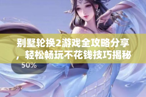 别墅轮换2游戏全攻略分享，轻松畅玩不花钱技巧揭秘