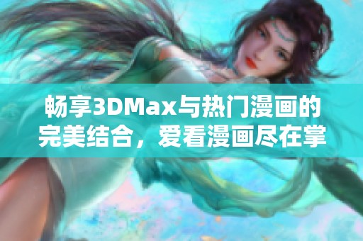 畅享3DMax与热门漫画的完美结合，爱看漫画尽在掌握