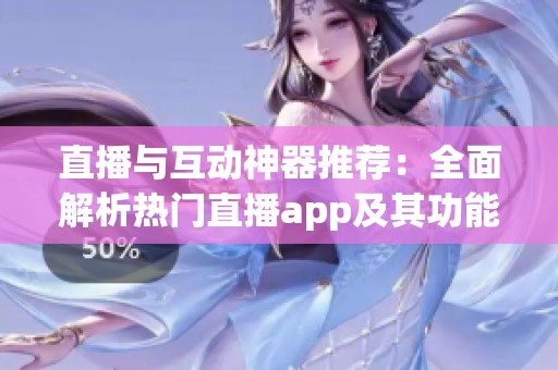 直播与互动神器推荐：全面解析热门直播app及其功能