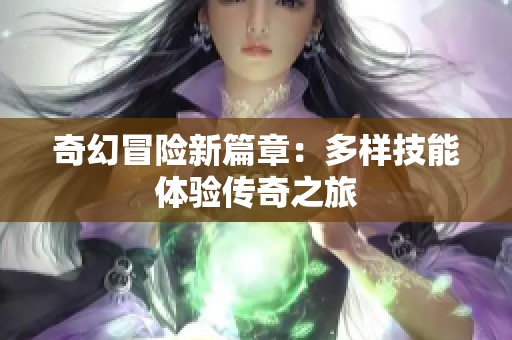 奇幻冒险新篇章：多样技能体验传奇之旅