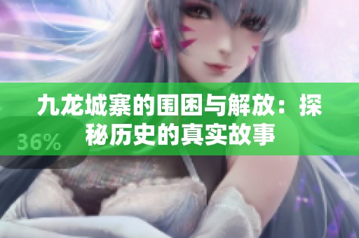 九龙城寨的围困与解放：探秘历史的真实故事