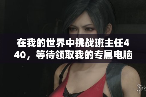 在我的世界中挑战班主任440，等待领取我的专属电脑