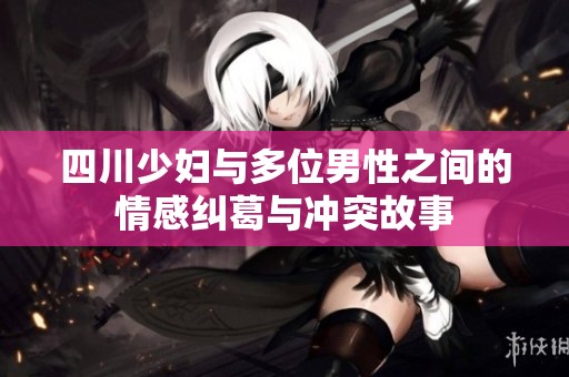 四川少妇与多位男性之间的情感纠葛与冲突故事